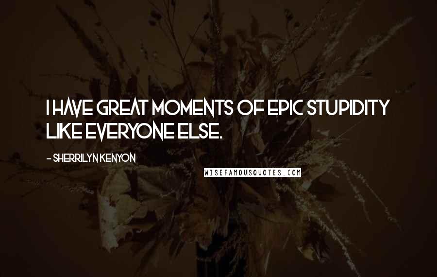 Sherrilyn Kenyon Quotes: I have great moments of epic stupidity like everyone else.
