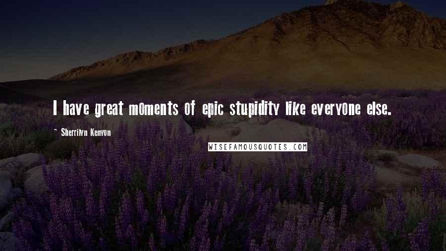 Sherrilyn Kenyon Quotes: I have great moments of epic stupidity like everyone else.