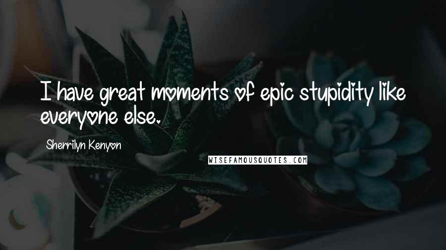 Sherrilyn Kenyon Quotes: I have great moments of epic stupidity like everyone else.