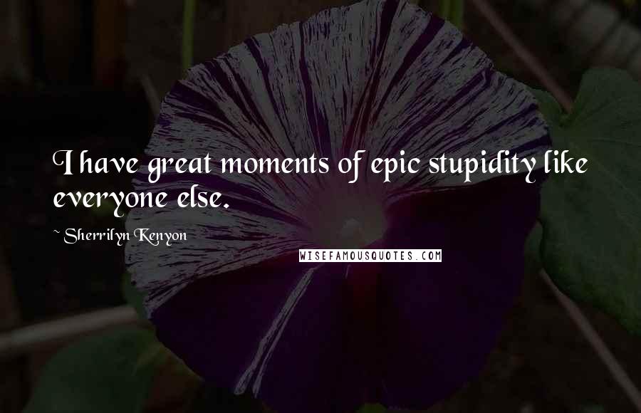 Sherrilyn Kenyon Quotes: I have great moments of epic stupidity like everyone else.