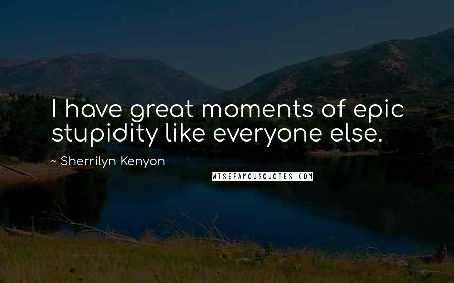 Sherrilyn Kenyon Quotes: I have great moments of epic stupidity like everyone else.