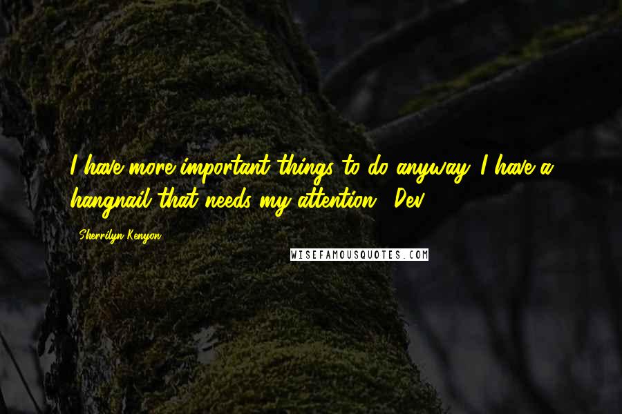 Sherrilyn Kenyon Quotes: I have more important things to do anyway. I have a hangnail that needs my attention. (Dev)