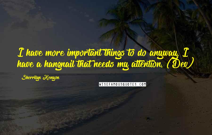 Sherrilyn Kenyon Quotes: I have more important things to do anyway. I have a hangnail that needs my attention. (Dev)