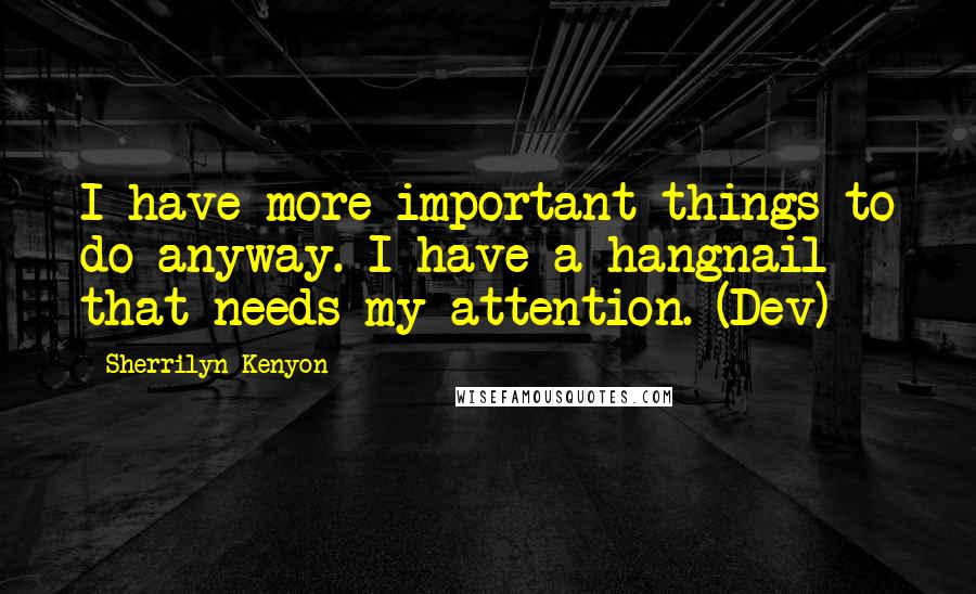 Sherrilyn Kenyon Quotes: I have more important things to do anyway. I have a hangnail that needs my attention. (Dev)