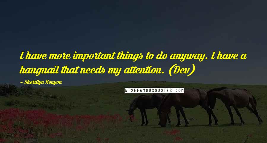 Sherrilyn Kenyon Quotes: I have more important things to do anyway. I have a hangnail that needs my attention. (Dev)