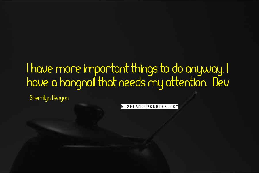 Sherrilyn Kenyon Quotes: I have more important things to do anyway. I have a hangnail that needs my attention. (Dev)