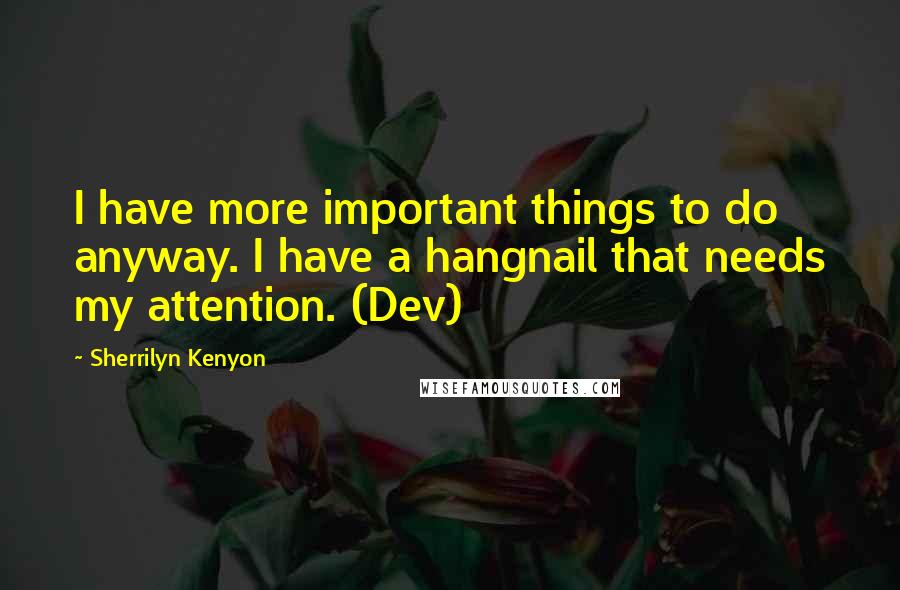 Sherrilyn Kenyon Quotes: I have more important things to do anyway. I have a hangnail that needs my attention. (Dev)