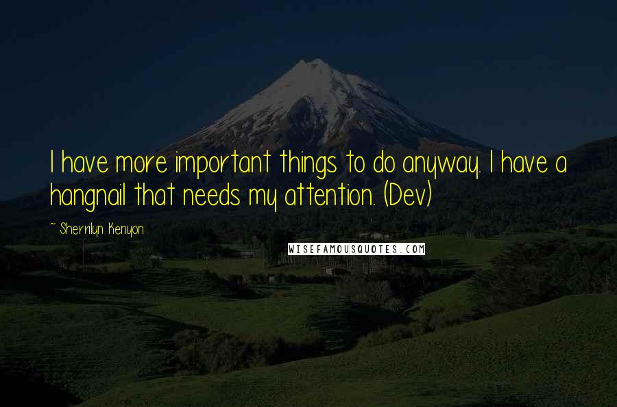 Sherrilyn Kenyon Quotes: I have more important things to do anyway. I have a hangnail that needs my attention. (Dev)