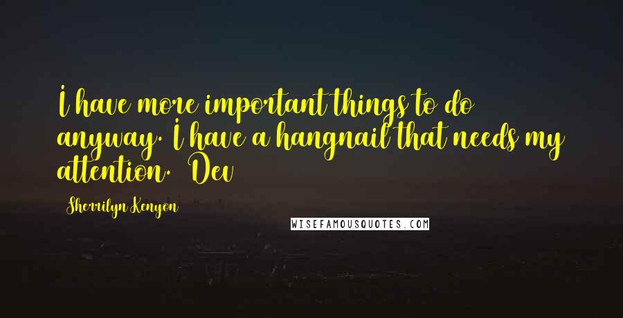 Sherrilyn Kenyon Quotes: I have more important things to do anyway. I have a hangnail that needs my attention. (Dev)