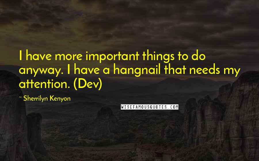 Sherrilyn Kenyon Quotes: I have more important things to do anyway. I have a hangnail that needs my attention. (Dev)