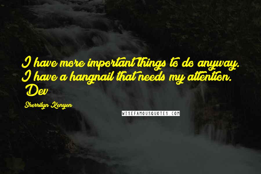 Sherrilyn Kenyon Quotes: I have more important things to do anyway. I have a hangnail that needs my attention. (Dev)