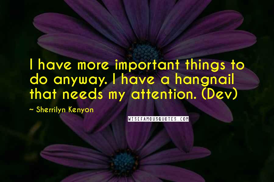 Sherrilyn Kenyon Quotes: I have more important things to do anyway. I have a hangnail that needs my attention. (Dev)