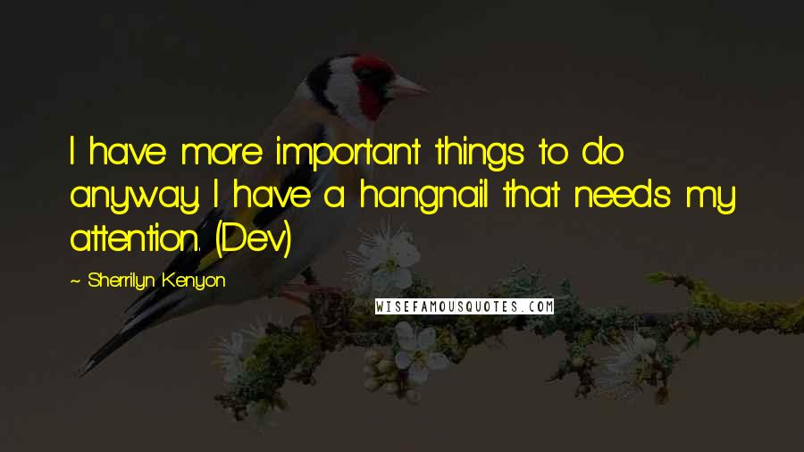 Sherrilyn Kenyon Quotes: I have more important things to do anyway. I have a hangnail that needs my attention. (Dev)