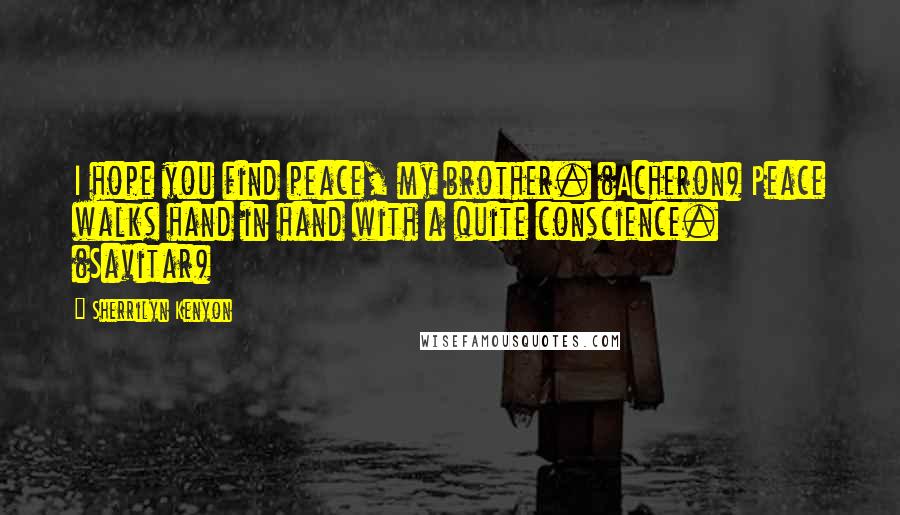 Sherrilyn Kenyon Quotes: I hope you find peace, my brother. (Acheron) Peace walks hand in hand with a quite conscience. (Savitar)