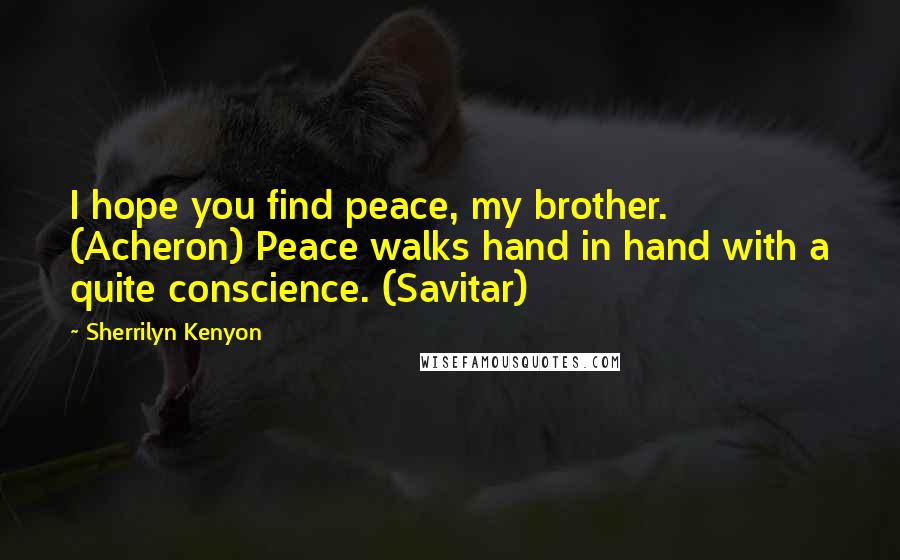 Sherrilyn Kenyon Quotes: I hope you find peace, my brother. (Acheron) Peace walks hand in hand with a quite conscience. (Savitar)