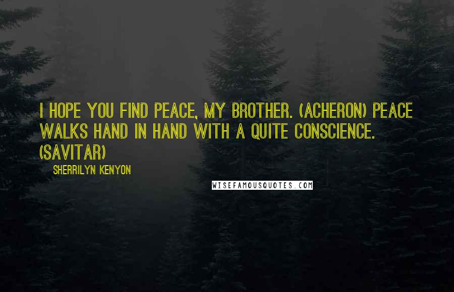 Sherrilyn Kenyon Quotes: I hope you find peace, my brother. (Acheron) Peace walks hand in hand with a quite conscience. (Savitar)