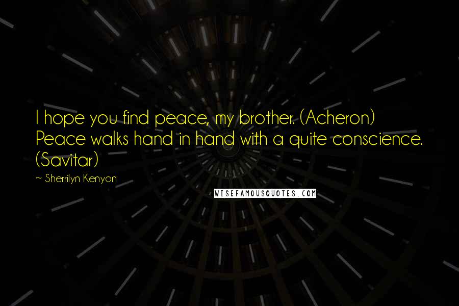 Sherrilyn Kenyon Quotes: I hope you find peace, my brother. (Acheron) Peace walks hand in hand with a quite conscience. (Savitar)