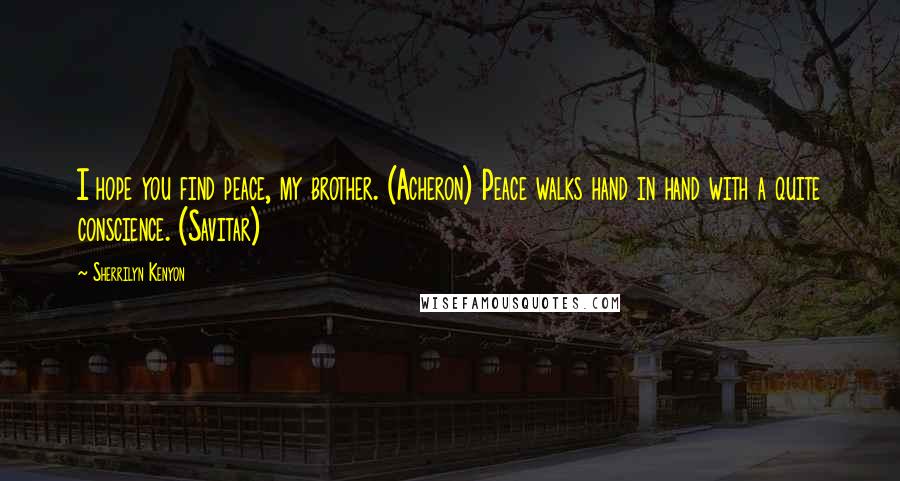 Sherrilyn Kenyon Quotes: I hope you find peace, my brother. (Acheron) Peace walks hand in hand with a quite conscience. (Savitar)