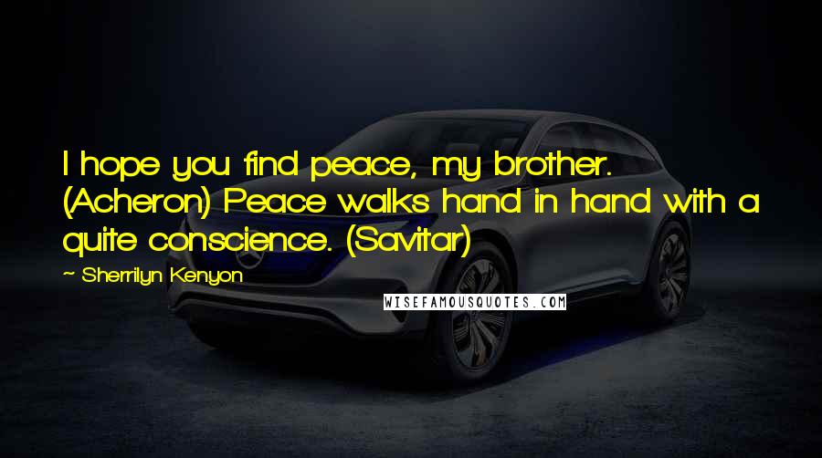 Sherrilyn Kenyon Quotes: I hope you find peace, my brother. (Acheron) Peace walks hand in hand with a quite conscience. (Savitar)