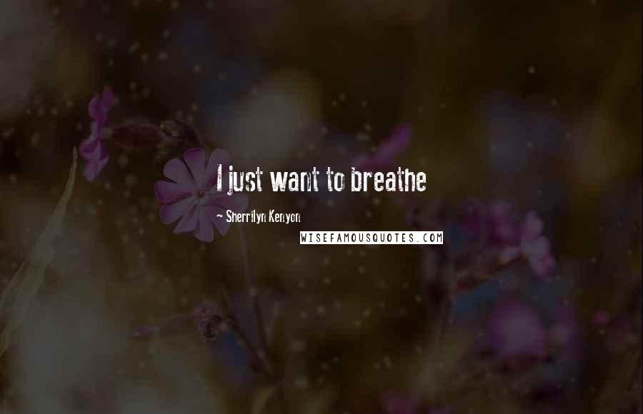 Sherrilyn Kenyon Quotes: I just want to breathe