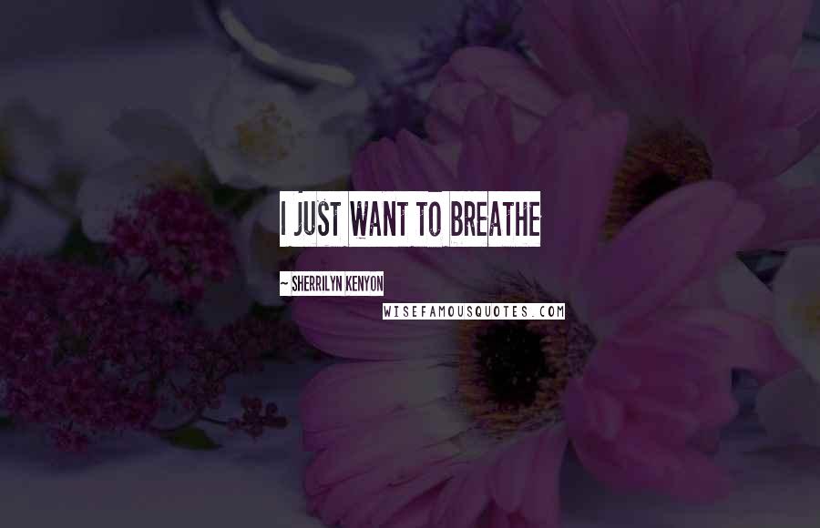 Sherrilyn Kenyon Quotes: I just want to breathe