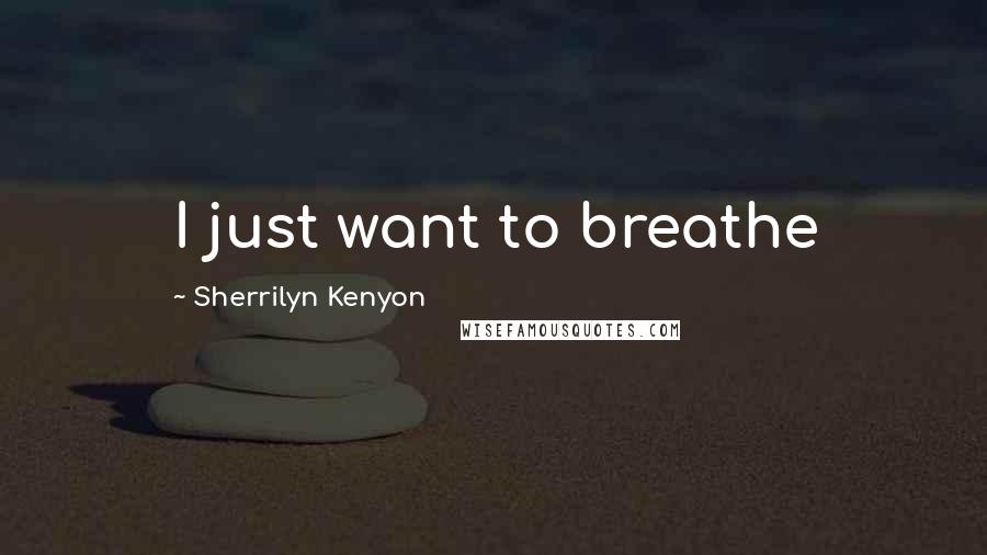 Sherrilyn Kenyon Quotes: I just want to breathe