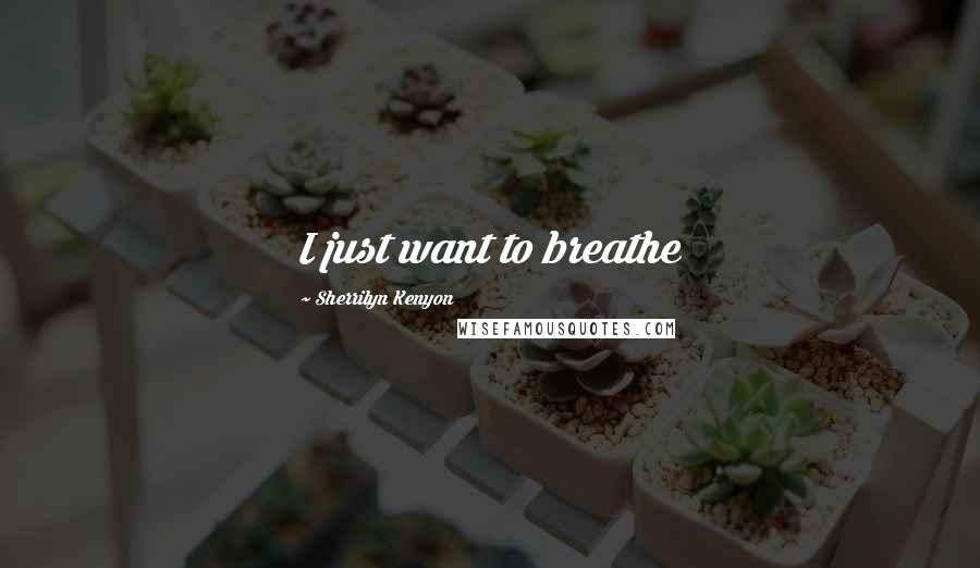 Sherrilyn Kenyon Quotes: I just want to breathe