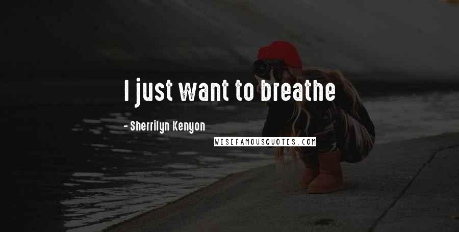 Sherrilyn Kenyon Quotes: I just want to breathe