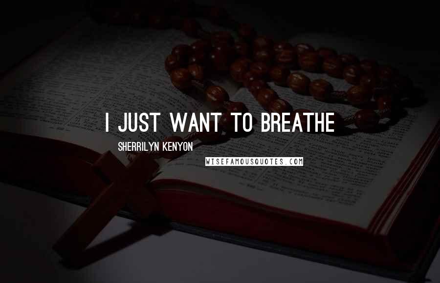 Sherrilyn Kenyon Quotes: I just want to breathe