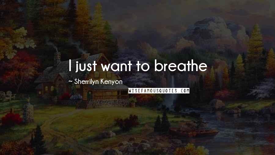 Sherrilyn Kenyon Quotes: I just want to breathe