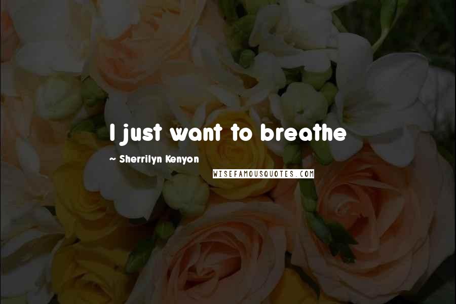 Sherrilyn Kenyon Quotes: I just want to breathe