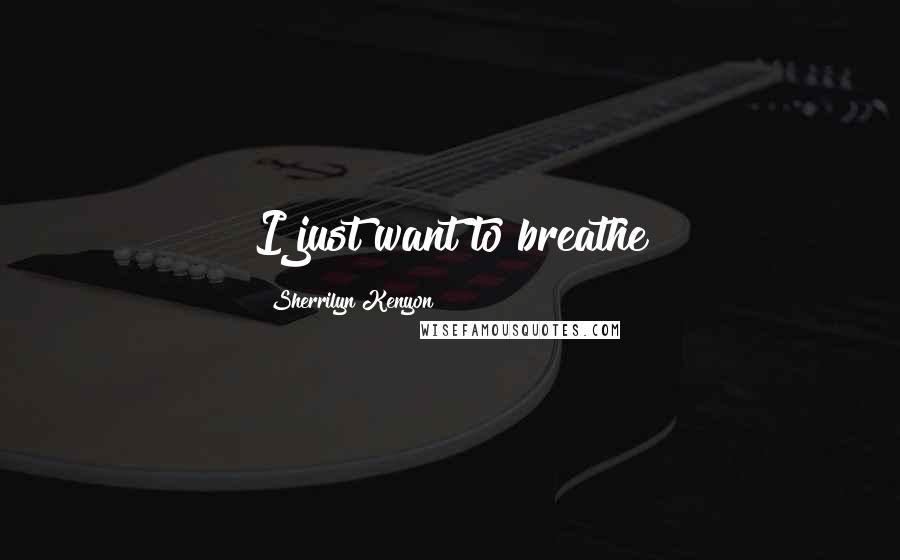 Sherrilyn Kenyon Quotes: I just want to breathe