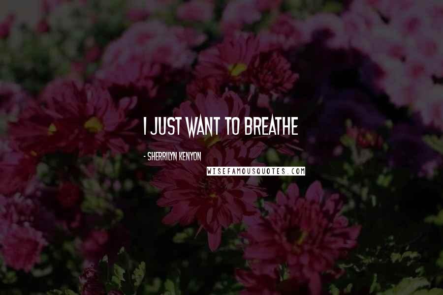 Sherrilyn Kenyon Quotes: I just want to breathe