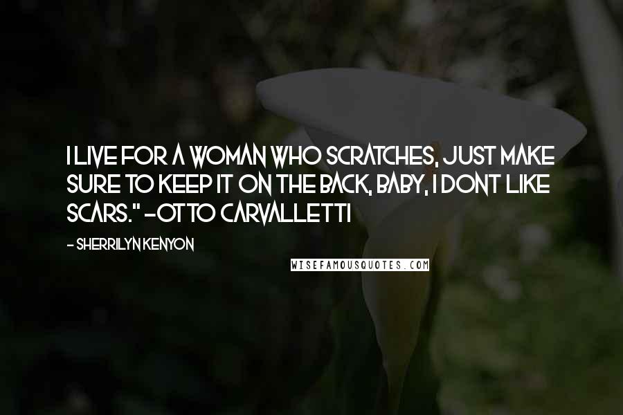 Sherrilyn Kenyon Quotes: I live for a woman who scratches, just make sure to keep it on the back, baby, I dont like scars." ~Otto Carvalletti