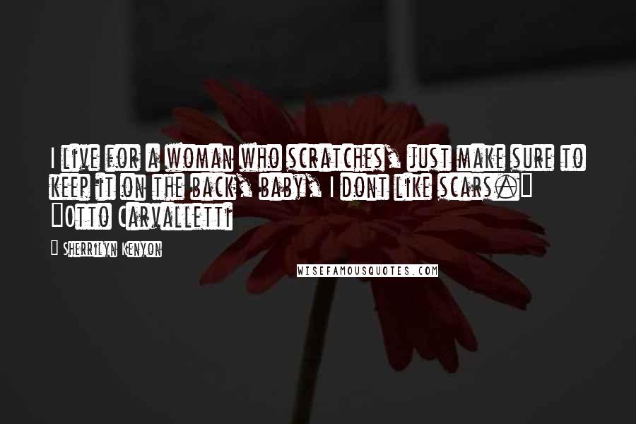 Sherrilyn Kenyon Quotes: I live for a woman who scratches, just make sure to keep it on the back, baby, I dont like scars." ~Otto Carvalletti