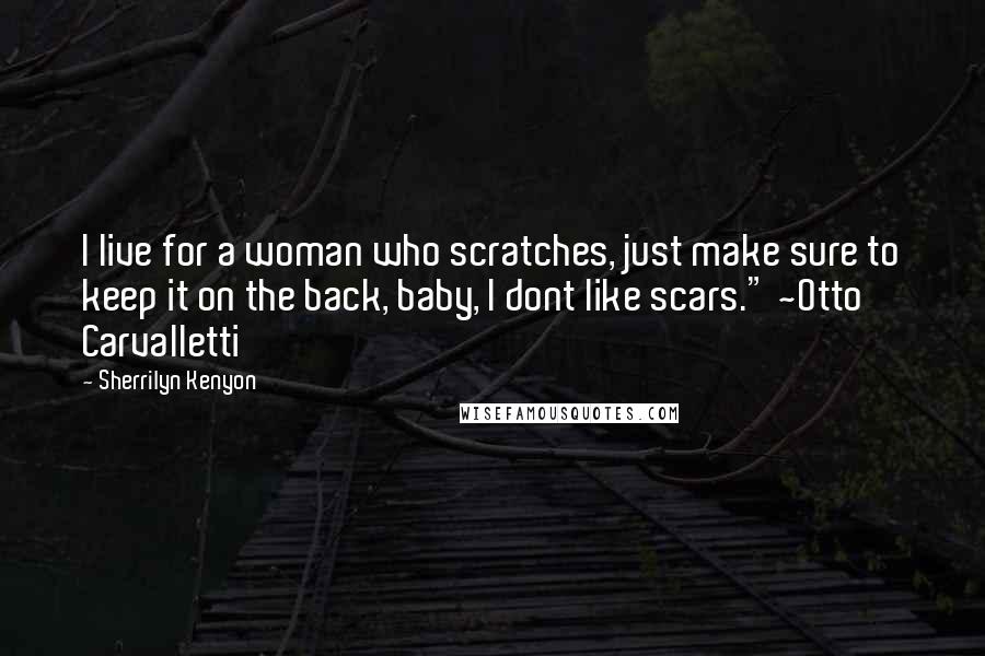 Sherrilyn Kenyon Quotes: I live for a woman who scratches, just make sure to keep it on the back, baby, I dont like scars." ~Otto Carvalletti