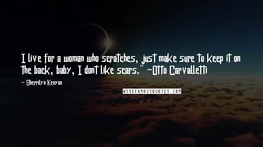 Sherrilyn Kenyon Quotes: I live for a woman who scratches, just make sure to keep it on the back, baby, I dont like scars." ~Otto Carvalletti