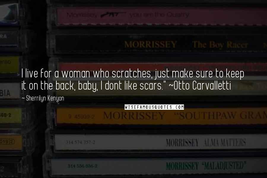 Sherrilyn Kenyon Quotes: I live for a woman who scratches, just make sure to keep it on the back, baby, I dont like scars." ~Otto Carvalletti