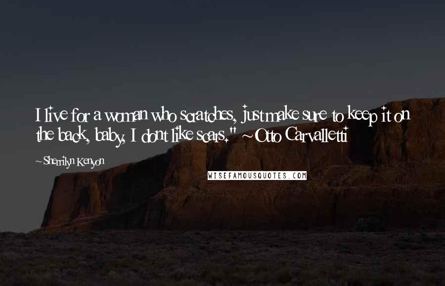 Sherrilyn Kenyon Quotes: I live for a woman who scratches, just make sure to keep it on the back, baby, I dont like scars." ~Otto Carvalletti