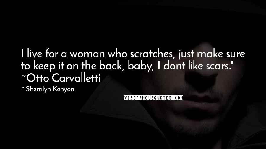 Sherrilyn Kenyon Quotes: I live for a woman who scratches, just make sure to keep it on the back, baby, I dont like scars." ~Otto Carvalletti