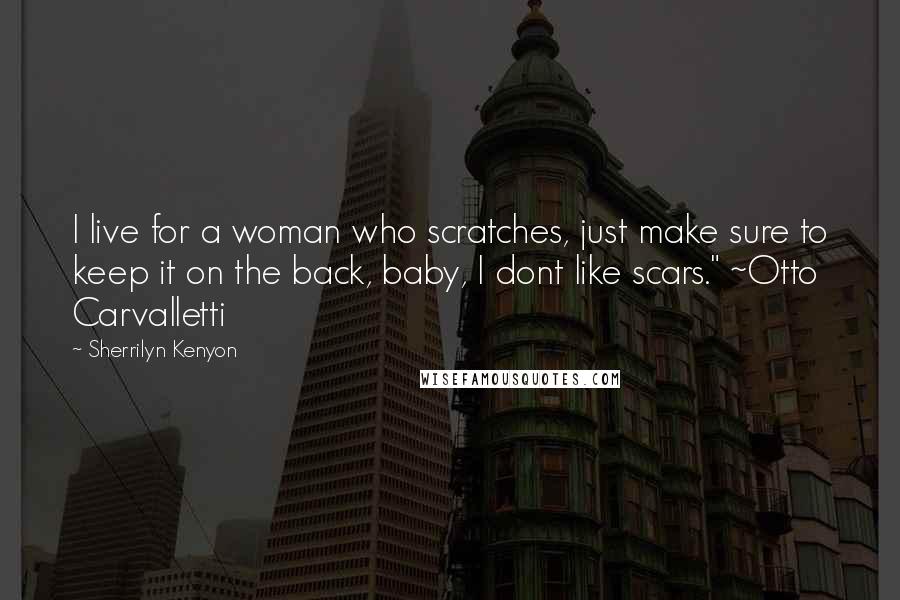 Sherrilyn Kenyon Quotes: I live for a woman who scratches, just make sure to keep it on the back, baby, I dont like scars." ~Otto Carvalletti