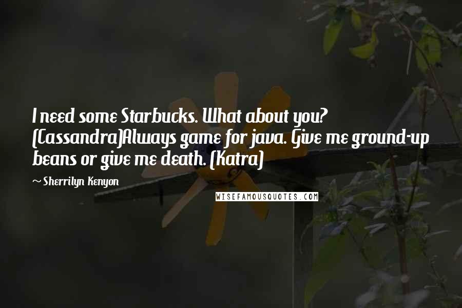 Sherrilyn Kenyon Quotes: I need some Starbucks. What about you? (Cassandra)Always game for java. Give me ground-up beans or give me death. (Katra)