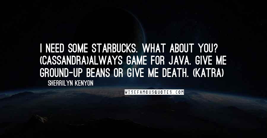 Sherrilyn Kenyon Quotes: I need some Starbucks. What about you? (Cassandra)Always game for java. Give me ground-up beans or give me death. (Katra)
