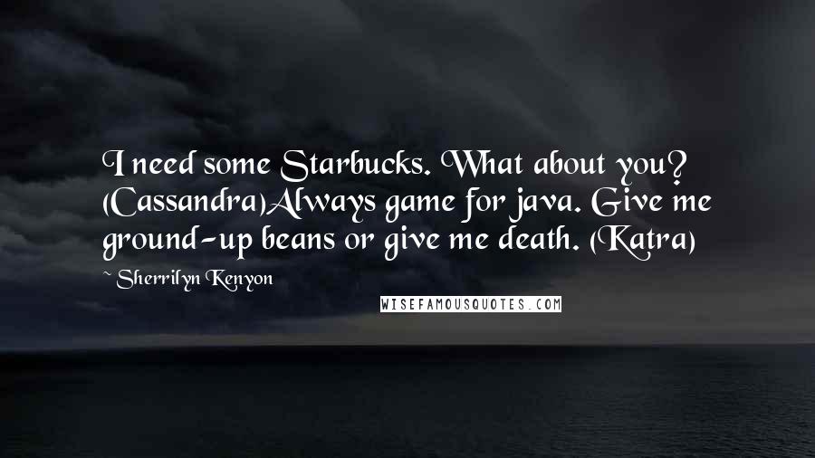 Sherrilyn Kenyon Quotes: I need some Starbucks. What about you? (Cassandra)Always game for java. Give me ground-up beans or give me death. (Katra)