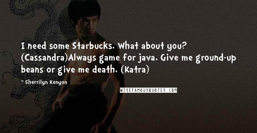 Sherrilyn Kenyon Quotes: I need some Starbucks. What about you? (Cassandra)Always game for java. Give me ground-up beans or give me death. (Katra)