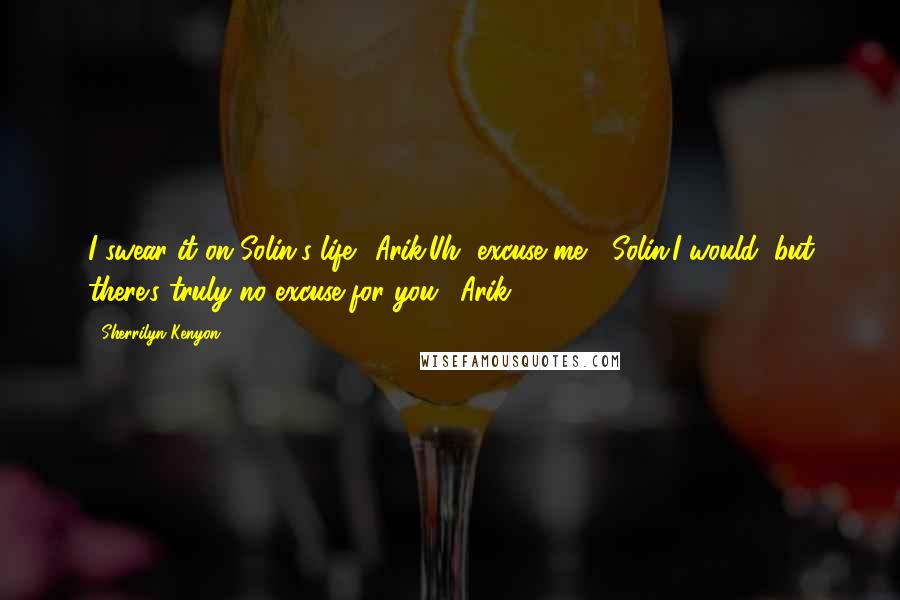 Sherrilyn Kenyon Quotes: I swear it on Solin's life. (Arik)Uh, excuse me? (Solin)I would, but there's truly no excuse for you. (Arik)