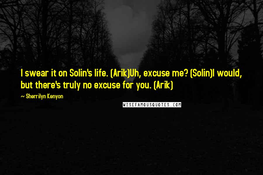 Sherrilyn Kenyon Quotes: I swear it on Solin's life. (Arik)Uh, excuse me? (Solin)I would, but there's truly no excuse for you. (Arik)