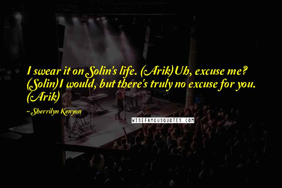 Sherrilyn Kenyon Quotes: I swear it on Solin's life. (Arik)Uh, excuse me? (Solin)I would, but there's truly no excuse for you. (Arik)