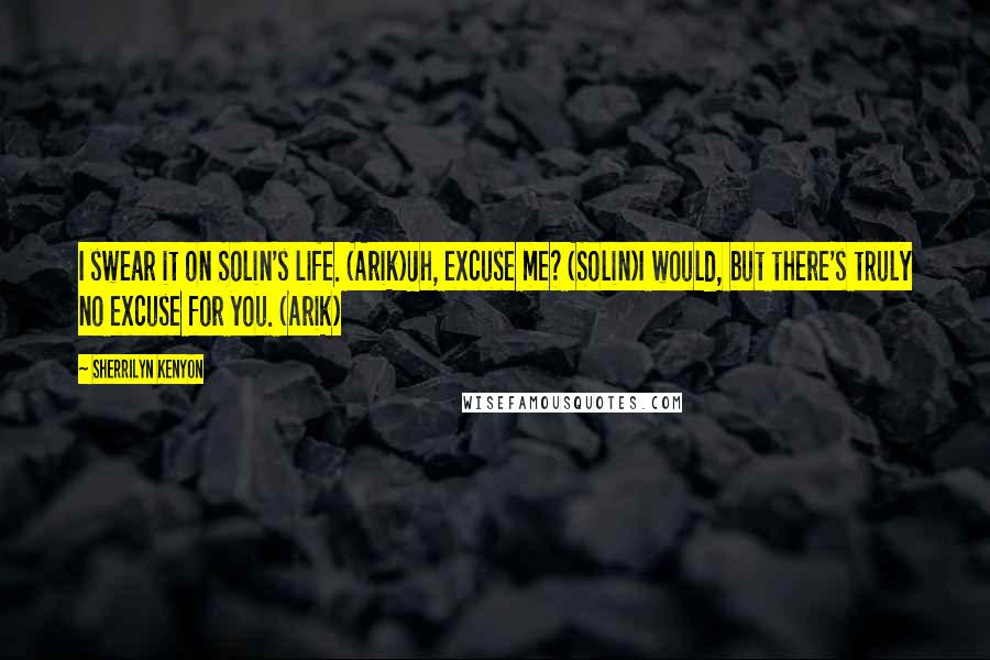 Sherrilyn Kenyon Quotes: I swear it on Solin's life. (Arik)Uh, excuse me? (Solin)I would, but there's truly no excuse for you. (Arik)