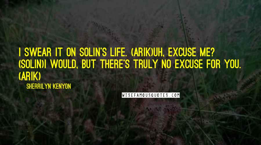 Sherrilyn Kenyon Quotes: I swear it on Solin's life. (Arik)Uh, excuse me? (Solin)I would, but there's truly no excuse for you. (Arik)